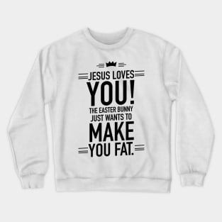 Jesus loves you the Easter bunny just wants to make you fat Crewneck Sweatshirt